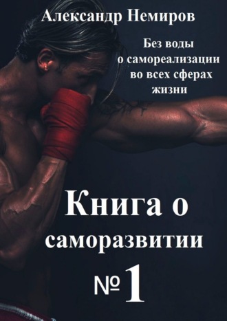 Александр Немиров. Книга по саморазвитию №1. Без воды о самореализации во всех сферах жизни