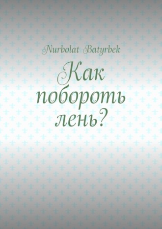 Nurbolat Batyrbek. Как побороть лень?