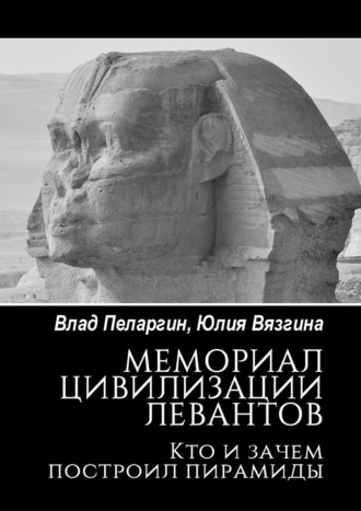 Влад Пеларгин. Мемориал цивилизации левантов. Кто и зачем построил пирамиды