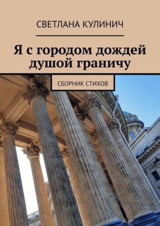 Светлана Кулинич. Я с городом дождей душой граничу. Сборник стихов