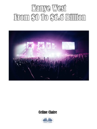 Celine Claire. Kanye West From $0 To $6.6 Billion