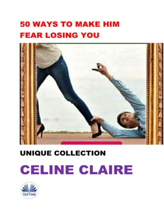 Celine Claire. 50 Ways To Make Him Fear Losing You