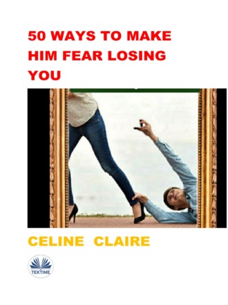 Celine Claire. 50 Ways To Make Him Fear Losing You