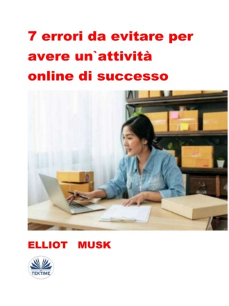 Elliot Musk. 7 Errori Da Evitare Per Avere Un'Attività Online Di Successo