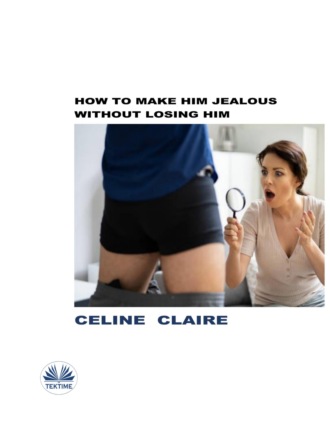 Celine Claire. How To Make Him Jealous Without Losing Him