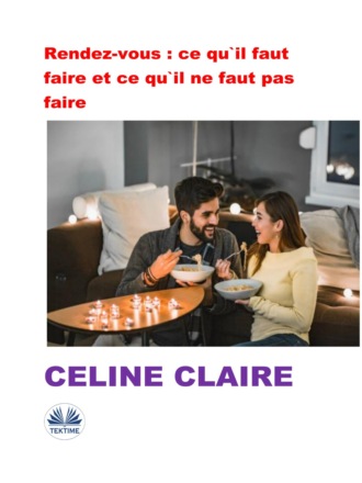 Celine Claire. Rendez-Vous : Ce Qu'Il Faut Faire Et Ce Qu'Il Ne Faut Pas Faire