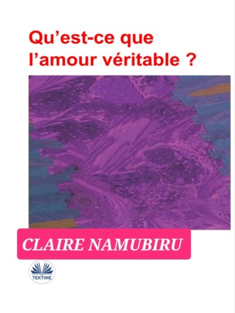 Qu’est-Ce Que L’amour Véritable?. Claire Namubiru Namubiru