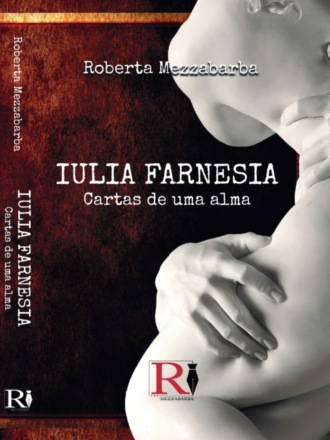 Roberta Mezzabarba. Iulia Farnesia - Cartas De Uma Alma