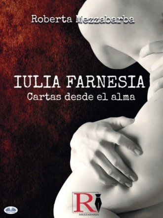 Roberta Mezzabarba. IULIA FARNESIA - Cartas Desde El Alma