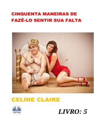 Cinquenta Maneiras De Fazê-Lo Sentir Sua Falta. Celine Claire