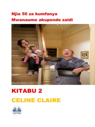 Njia 50 Za Kumfanya Mwanaume Akupende Zaidi. Celine Claire