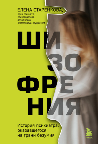 Шизофрения. История психиатра, оказавшегося на грани безумия. Елена Старенкова