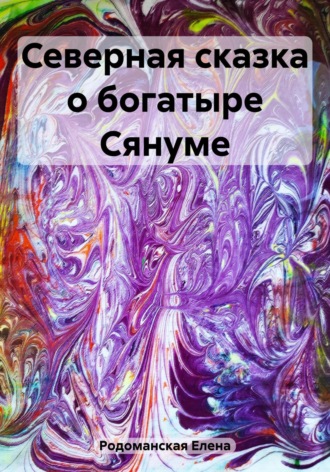 Елена Игоревна Родоманская. Северная сказка о богатыре Сянуме