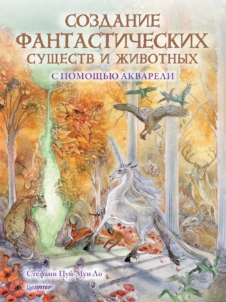 Создание фантастических существ и животных с помощью акварели. Стефани Пуй-Мун Ло