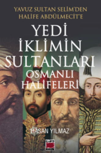 Hasan Yılmaz. Yavuz Sultan Selim’den Halife Abdülmecit’e Yedi İklimin Sultanları Osmanlı Halifeleri