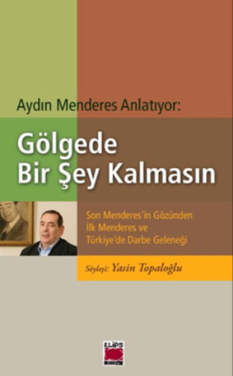 Yasin Topaloğlu. Aydın Menderes Anlatıyor: Gölgede Bir Şey Kalmasın