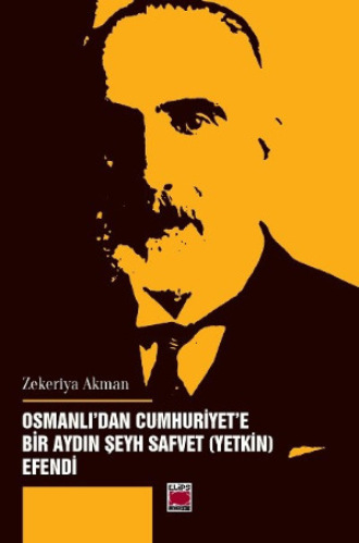 Zekeriya Akman. Osmanlı’dan Cumhuriyet’e Bir Aydın Şeyh Safvet (Yetkin) Efendi