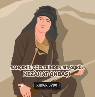 Kader Dede. Çanakkale Kahramanlarının Hikâyeleri - Bahçenin Gözlerinden Bir Öykü: Nezahat Onbaşı