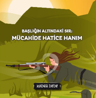 Kader Dede. Çanakkale Kahramanlarının Hikâyeleri - Başlığın Altındaki Sır: Mücahide Hatice Hanım