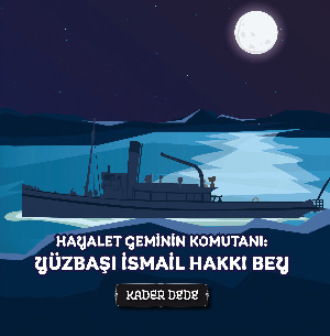 Kader Dede. Çanakkale Kahramanlarının Hikâyeleri - Hayalet Geminin Komutanı: Yüzbaşı İsmail Hakkı Bey