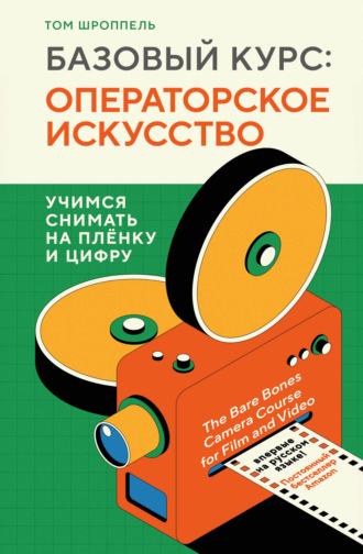 Базовый курс: операторское искусство. Учимся снимать на плёнку и цифру. Том Шроппель