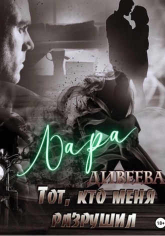 Тот, кто меня разрушил. Лара Дивеева