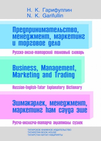 Навиль Гарифуллин. Предпринимательство, менеджмент, маркетинг и торговое дело. Русско-англо-татарский толковый словарь