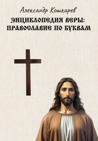 Энциклопедия веры: православие по буквам. 