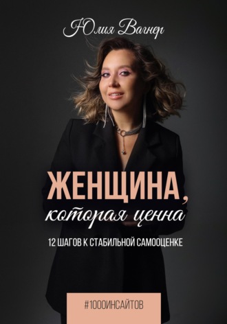 Женщина, которая ценна. 12 шагов к стабильной самооценке. Юлия Вагнер