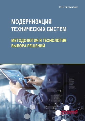 Модернизация технических систем: методология и технология выбора решений. В. В. Литвиненко