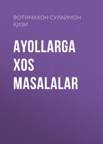Фотимахон Сулаймон Қори қизи. AYOLLARGA XOS MASALALAR