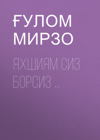 ҒУЛОМ МИРЗО. ЯХШИЯМ СИЗ БОРСИЗ ...