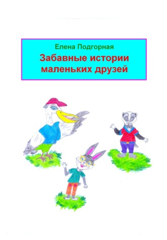Елена Подгорная. Забавные истории маленьких друзей
