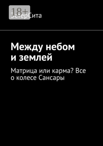 Между небом и землей. Матрица или карма? Все о колесе Сансары. ЭстерСита