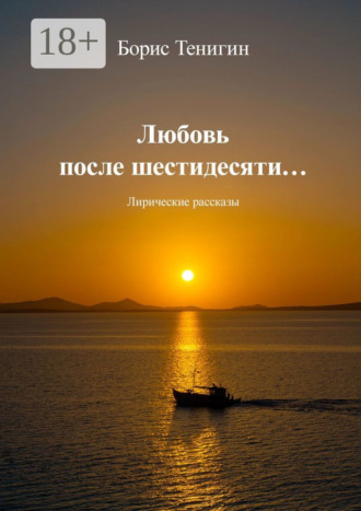 Любовь после шестидесяти. Лирические рассказы. Борис Тенигин