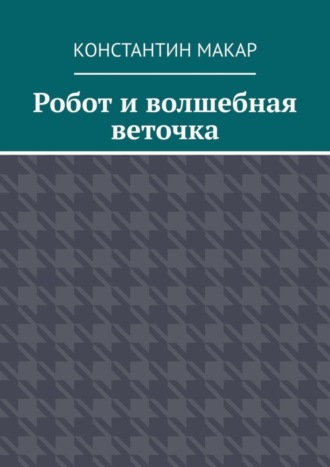 Робот и волшебная веточка. Сказка. Константин Макар