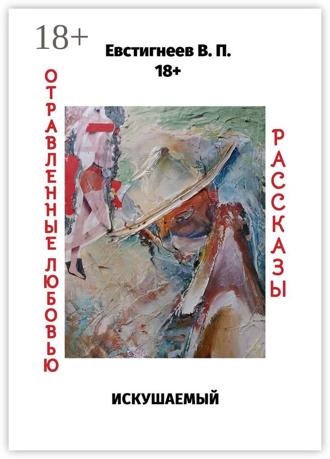 Искушаемый. Отравленные любовью. Рассказы. Валерий Павлович Евстигнеев