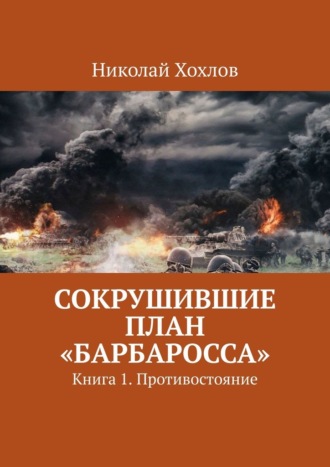 Николай Хохлов. Сокрушившие план «Барбаросса». Книга 1. Противостояние