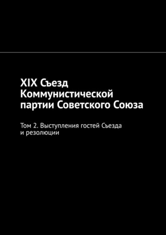 Алексей Германович Виноградов. XIX Съезд Коммунистической партии Советского Союза. Том 2. Выступления гостей Съезда и резолюции