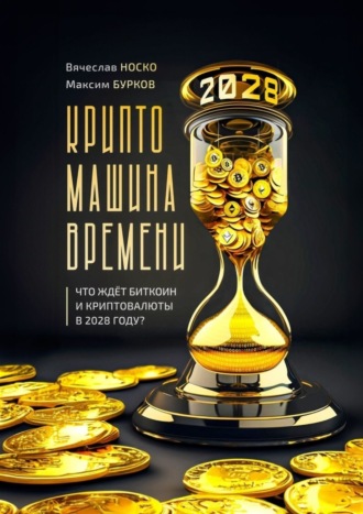 Вячеслав Носко. Крипто-машина времени. Что ждет Биткоин и Криптовалюты в 2028 году