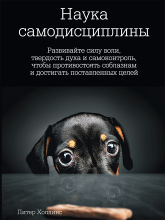 Питер Холлинс. Наука самодисциплины. Развивайте силу воли, твердость духа и самоконтроль, чтобы противостоять соблазнам и достигать поставленных целей