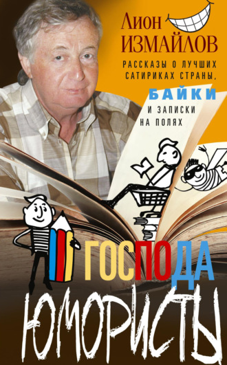 Лион Измайлов. Господа юмористы. Рассказы о лучших сатириках страны, байки и записки на полях