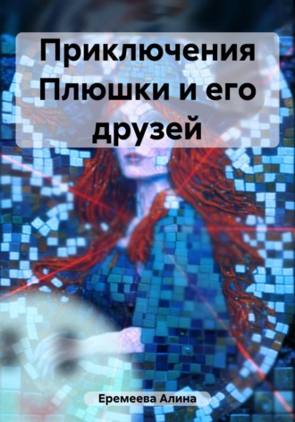 Алина Сергеевна Еремеева. Приключения Плюшки и его друзей