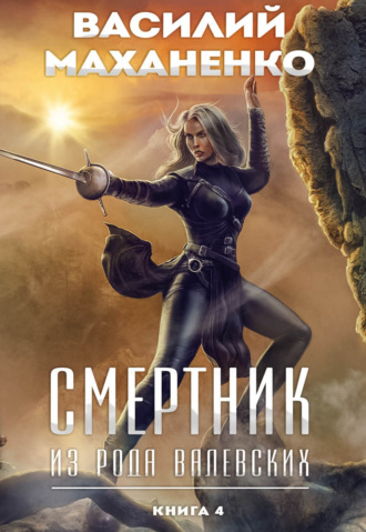 Василий Маханенко. Смертник из рода Валевских. Книга 4