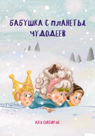 Аня Сибиряк. Бабушка с планеты Чудодеев