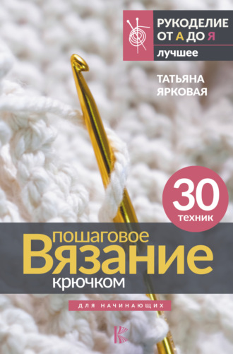 Татьяна Ярковая. Пошаговое вязание крючком. Для начинающих
