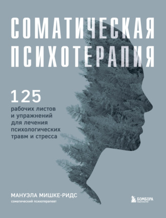 Мануэла Мишке-Ридс. Соматическая психотерапия. 125 рабочих листов и упражнений для лечения психологических травм и стресса