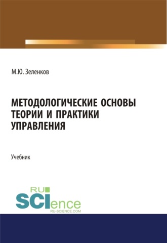 Михаил Юрьевич Зеленков. Методологические основы теории и практики управления. (Аспирантура, Бакалавриат, Магистратура, Специалитет). Учебник.