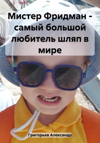 Александр Викторович Григорьев. Мистер Фридман – самый большой любитель шляп в мире