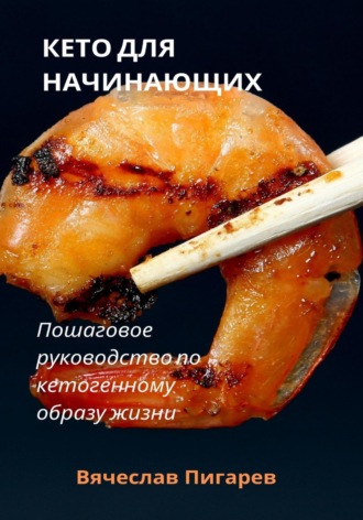 Вячеслав Пигарев. Кето для начинающих. Пошаговое руководство по кетогенному образу жизни